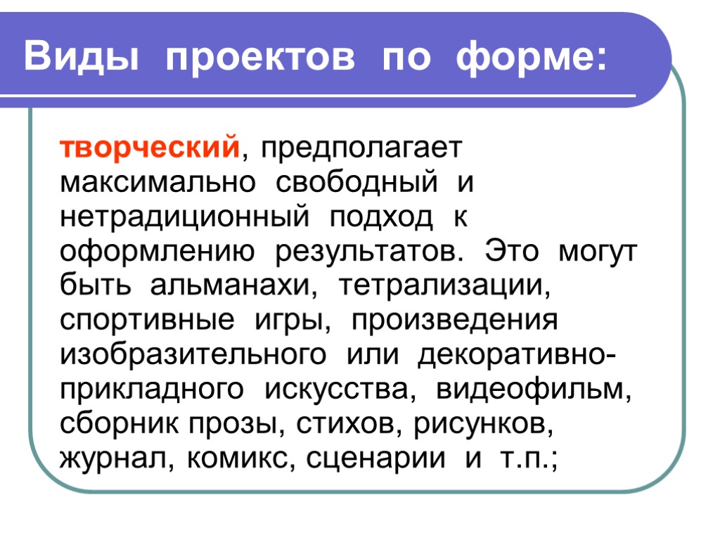 Виды проектов по форме: творческий, предполагает максимально свободный и нетрадиционный подход к оформлению результатов.